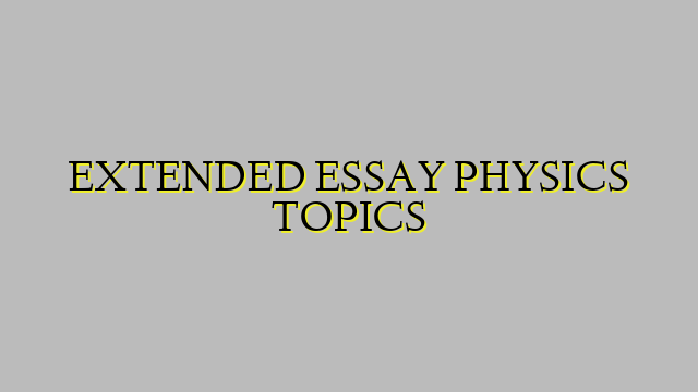 EXTENDED ESSAY PHYSICS TOPICS