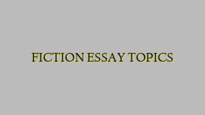 FICTION ESSAY TOPICS