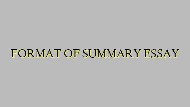 FORMAT OF SUMMARY ESSAY