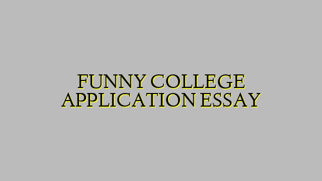 FUNNY COLLEGE APPLICATION ESSAY