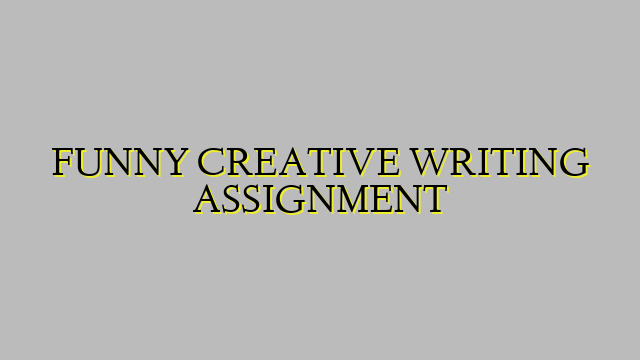 FUNNY CREATIVE WRITING ASSIGNMENT