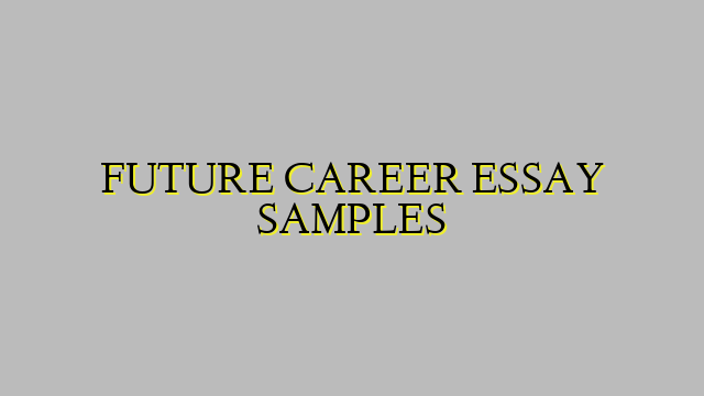 FUTURE CAREER ESSAY SAMPLES