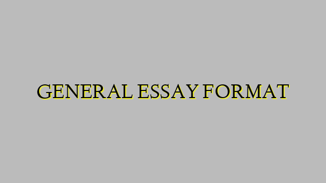 GENERAL ESSAY FORMAT