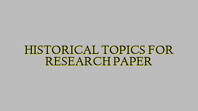 HISTORICAL TOPICS FOR RESEARCH PAPER