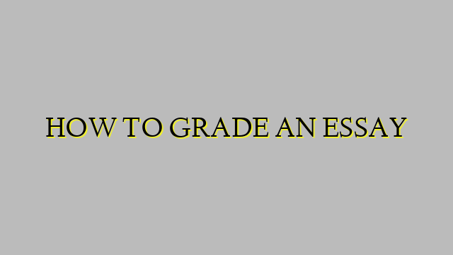 HOW TO GRADE AN ESSAY