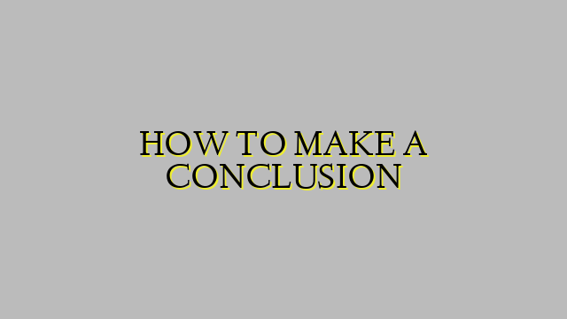 HOW TO MAKE A CONCLUSION