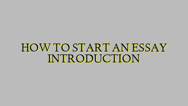 HOW TO START AN ESSAY INTRODUCTION