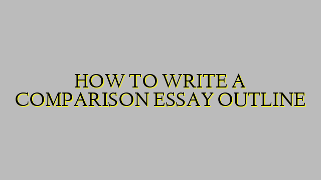 HOW TO WRITE A COMPARISON ESSAY OUTLINE