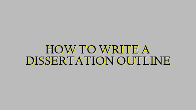 HOW TO WRITE A DISSERTATION OUTLINE