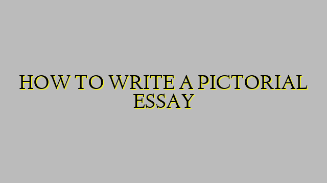 HOW TO WRITE A PICTORIAL ESSAY