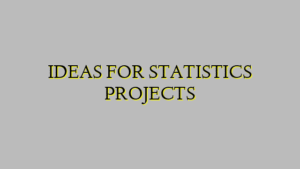 IDEAS FOR STATISTICS PROJECTS