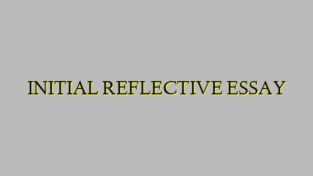 INITIAL REFLECTIVE ESSAY