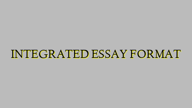 INTEGRATED ESSAY FORMAT