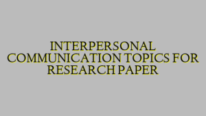INTERPERSONAL COMMUNICATION TOPICS FOR RESEARCH PAPER