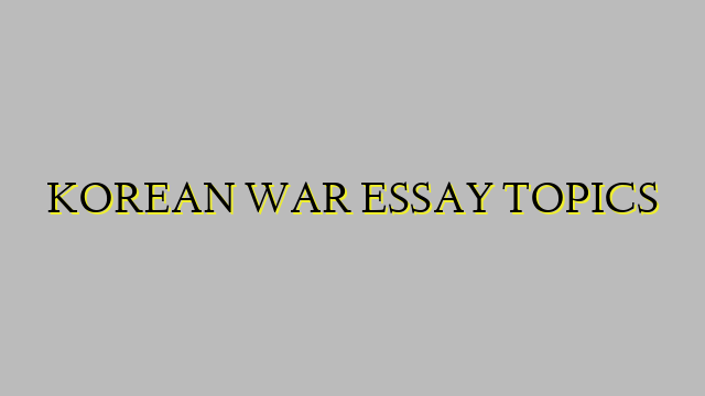 KOREAN WAR ESSAY TOPICS