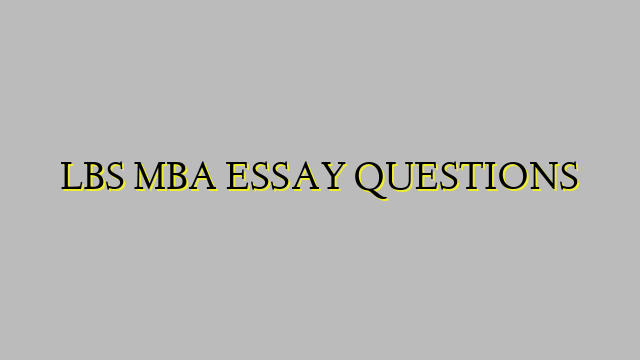 LBS MBA ESSAY QUESTIONS