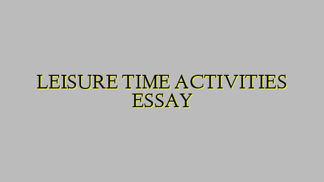 LEISURE TIME ACTIVITIES ESSAY