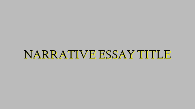 NARRATIVE ESSAY TITLE