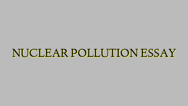 NUCLEAR POLLUTION ESSAY