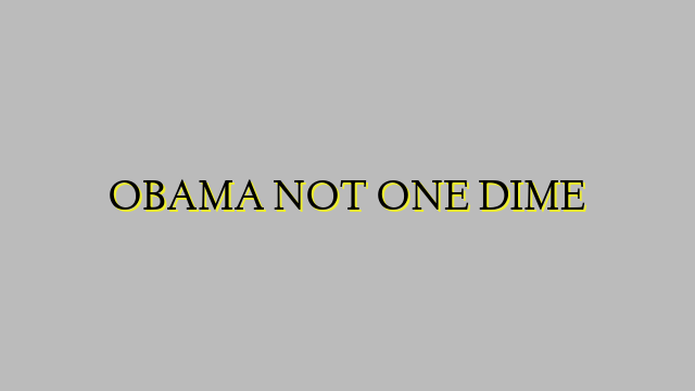 OBAMA NOT ONE DIME