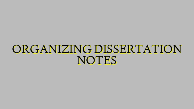 ORGANIZING DISSERTATION NOTES