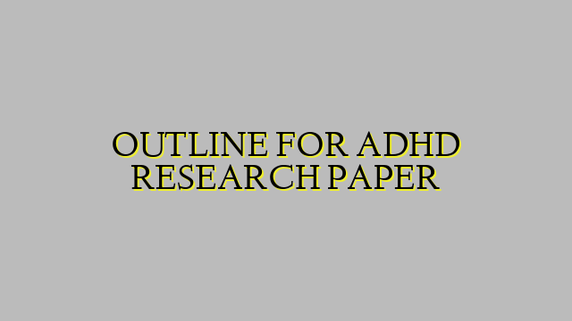 OUTLINE FOR ADHD RESEARCH PAPER