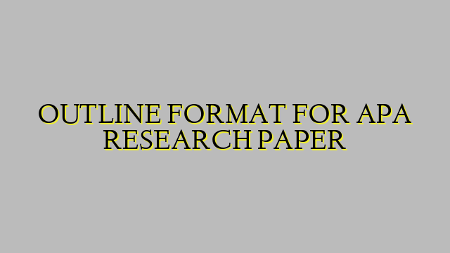 OUTLINE FORMAT FOR APA RESEARCH PAPER