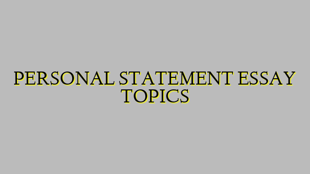 PERSONAL STATEMENT ESSAY TOPICS