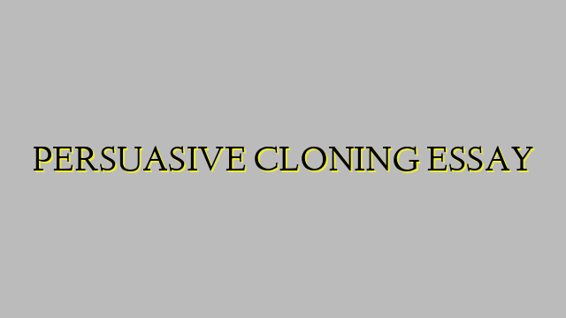 PERSUASIVE CLONING ESSAY