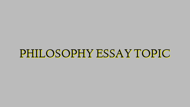 PHILOSOPHY ESSAY TOPIC