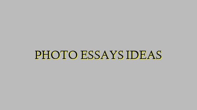 PHOTO ESSAYS IDEAS