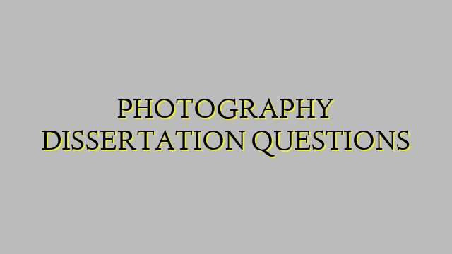 PHOTOGRAPHY DISSERTATION QUESTIONS