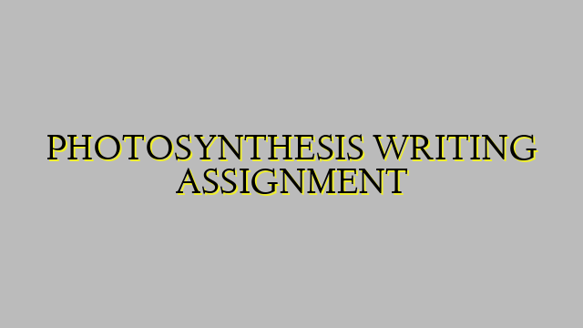 PHOTOSYNTHESIS WRITING ASSIGNMENT