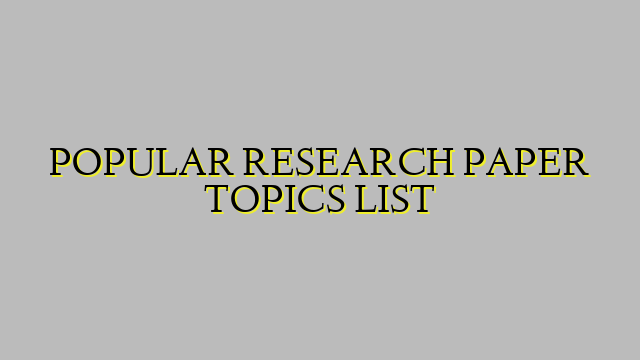 POPULAR RESEARCH PAPER TOPICS LIST