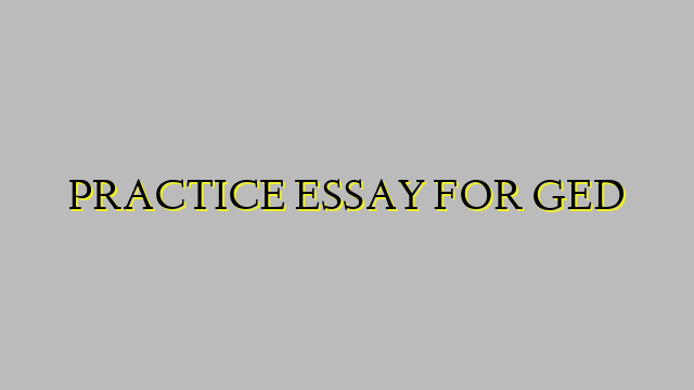 PRACTICE ESSAY FOR GED
