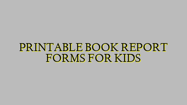 PRINTABLE BOOK REPORT FORMS FOR KIDS