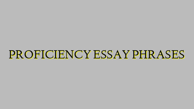 PROFICIENCY ESSAY PHRASES