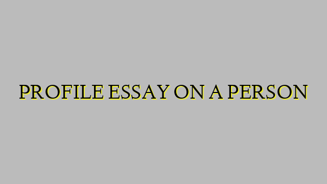 PROFILE ESSAY ON A PERSON