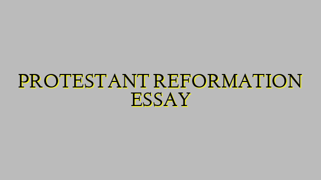 PROTESTANT REFORMATION ESSAY
