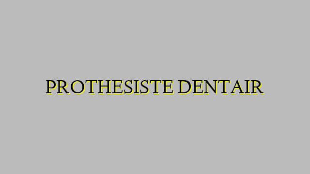 PROTHESISTE DENTAIR
