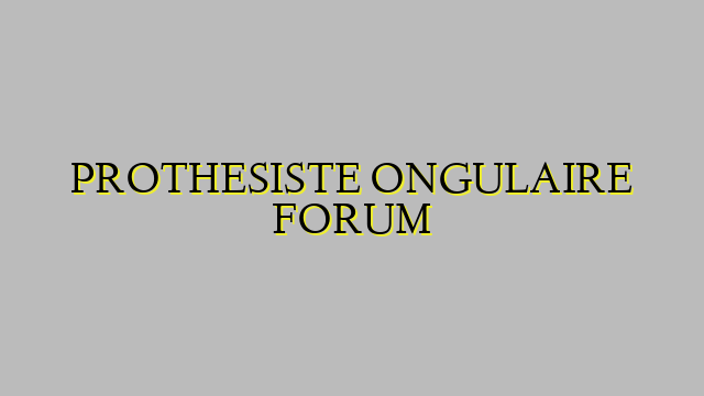PROTHESISTE ONGULAIRE FORUM