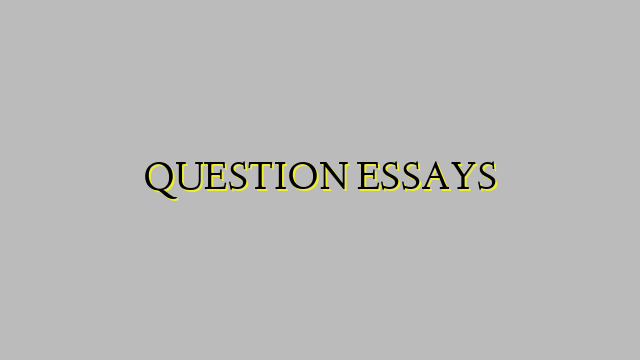 QUESTION ESSAYS