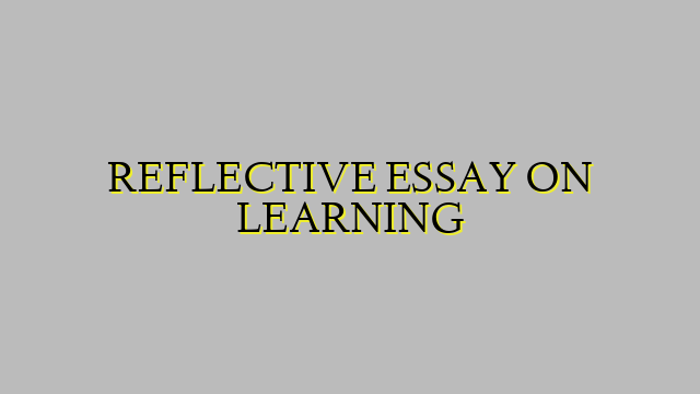REFLECTIVE ESSAY ON LEARNING