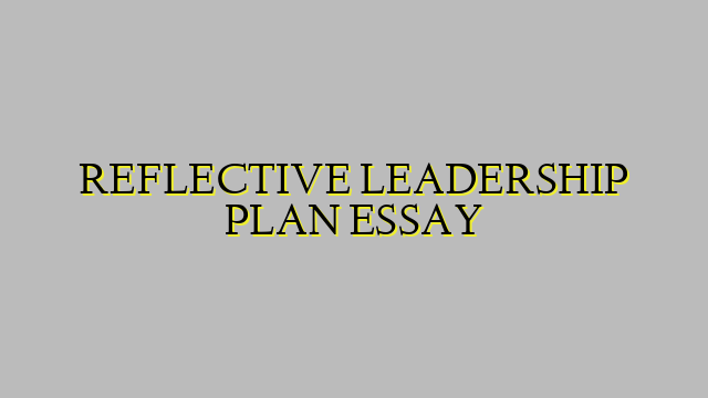 REFLECTIVE LEADERSHIP PLAN ESSAY