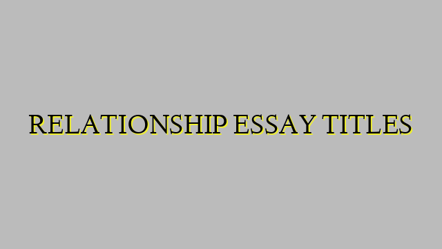 RELATIONSHIP ESSAY TITLES
