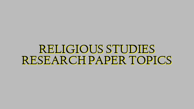RELIGIOUS STUDIES RESEARCH PAPER TOPICS