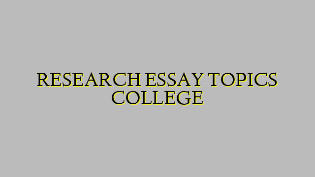 RESEARCH ESSAY TOPICS COLLEGE