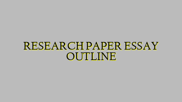 RESEARCH PAPER ESSAY OUTLINE