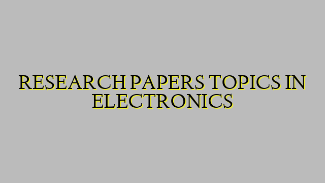 RESEARCH PAPERS TOPICS IN ELECTRONICS