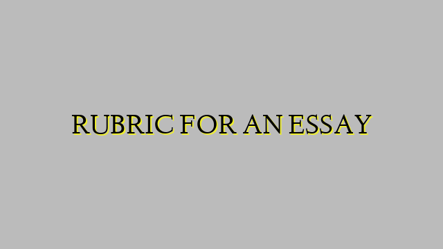 RUBRIC FOR AN ESSAY